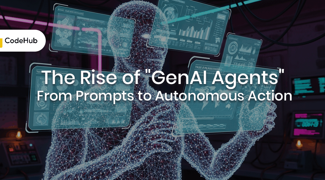 The Rise of “GenAI Agents”: From Prompts to Autonomous Action